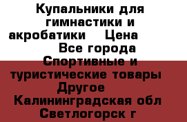 Купальники для гимнастики и акробатики  › Цена ­ 1 500 - Все города Спортивные и туристические товары » Другое   . Калининградская обл.,Светлогорск г.